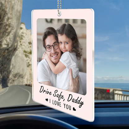 Custom Photo Drive Safe I Love You Dad Papa - Personalized Acrylic Car Hanger