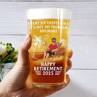 Every Sip Tastes Like It's Not My Problem Anymore Retirement - Personalized Beer Glass