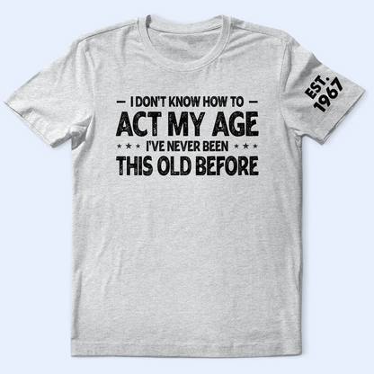 I Don't Know How To Act My Age - Personalized T Shirt