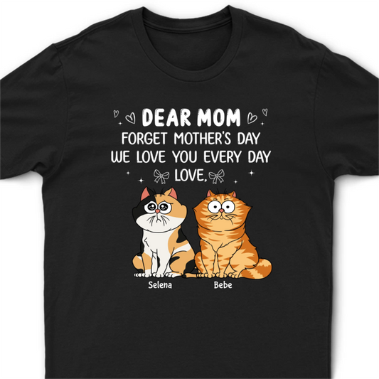 Forget Mother's Day We Love You Every Day Gift For Cat Lover Personalized Shirt